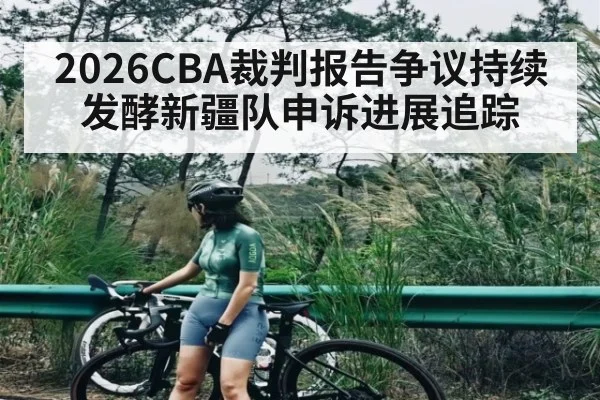 2026CBA裁判报告争议持续发酵新疆队申诉进展追踪